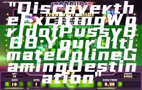 "Discover the Exciting World of Pussy888: Your Ultimate Online Gaming Destination"