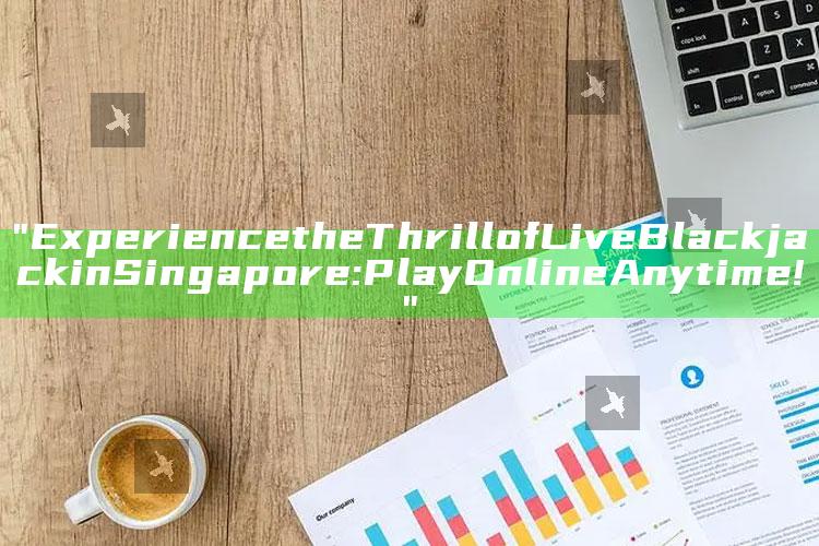 "Experience the Thrill of Live Blackjack in Singapore: Play Online Anytime!"