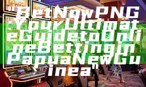 "Bet Now PNG: Your Ultimate Guide to Online Betting in Papua New Guinea"