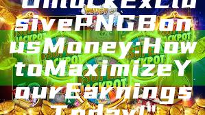 "Unlock Exclusive PNG Bonus Money: How to Maximize Your Earnings Today!"