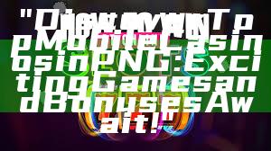 "Discover Top Mobile Casinos in PNG: Exciting Games and Bonuses Await!"
