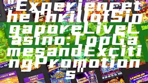 "Experience the Thrill of Singapore Live Casino: Top Games and Exciting Promotions"