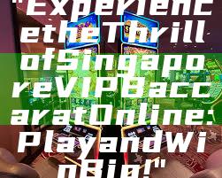 "Experience the Thrill of Singapore VIP Baccarat Online: Play and Win Big!"