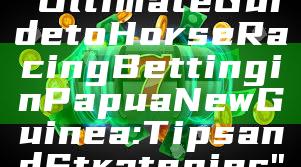 "Ultimate Guide to Horse Racing Betting in Papua New Guinea: Tips and Strategies"