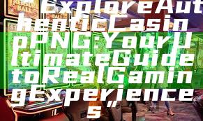 “Explore Authentic Casino PNG: Your Ultimate Guide to Real Gaming Experiences”
